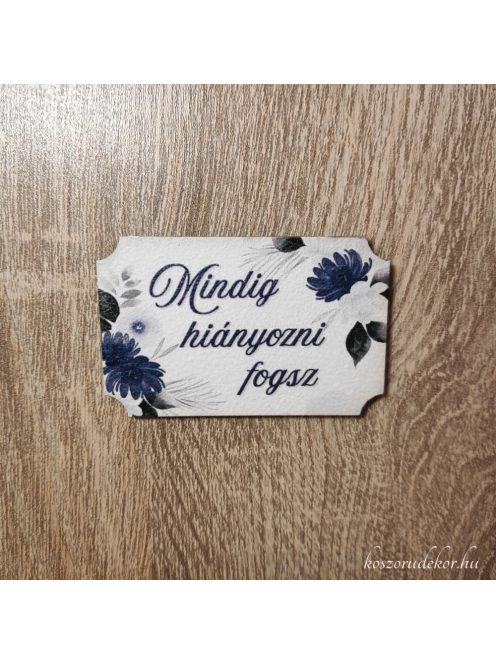 "Mindig hiányozni fogsz" nyomtatott tábla 6,5*4cm 1db